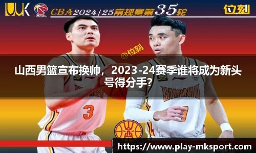 山西男篮宣布换帅，2023-24赛季谁将成为新头号得分手？